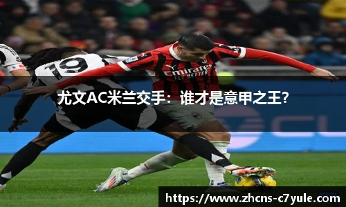 尤文AC米兰交手：谁才是意甲之王？