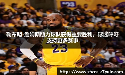 勒布朗-詹姆斯助力球队获得重要胜利，球迷呼吁支持更多赛事