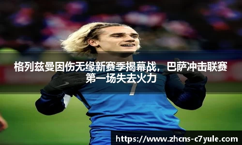 格列兹曼因伤无缘新赛季揭幕战，巴萨冲击联赛第一场失去火力