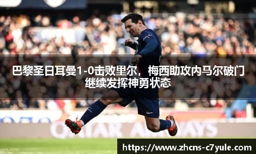 巴黎圣日耳曼1-0击败里尔，梅西助攻内马尔破门继续发挥神勇状态