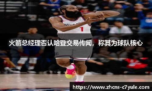 火箭总经理否认哈登交易传闻，称其为球队核心