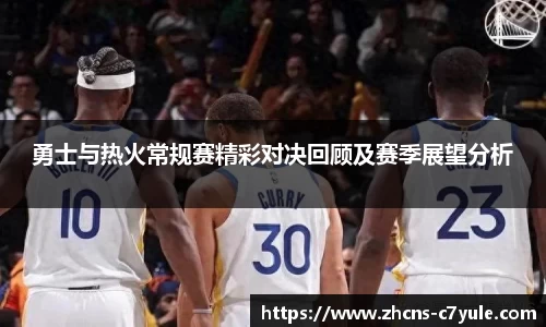 勇士与热火常规赛精彩对决回顾及赛季展望分析