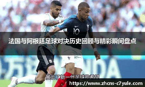 法国与阿根廷足球对决历史回顾与精彩瞬间盘点
