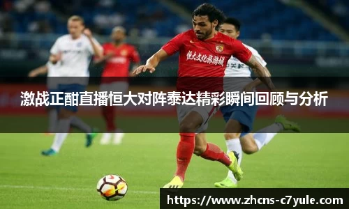 激战正酣直播恒大对阵泰达精彩瞬间回顾与分析