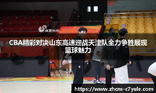 CBA精彩对决山东高速迎战天津队全力争胜展现篮球魅力