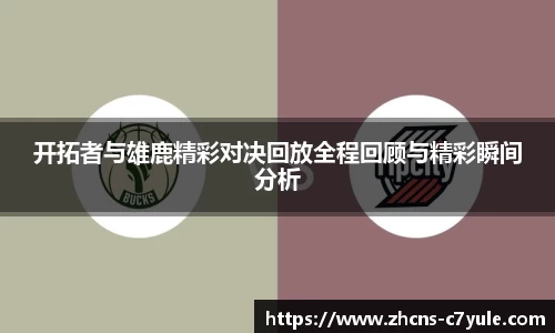 开拓者与雄鹿精彩对决回放全程回顾与精彩瞬间分析