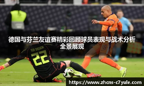 德国与芬兰友谊赛精彩回顾球员表现与战术分析全景展现