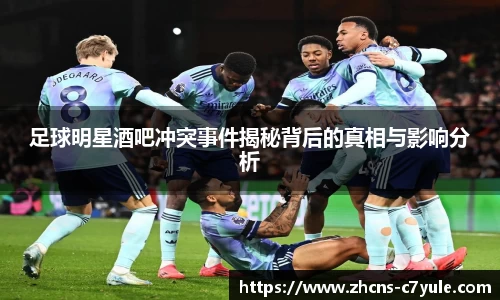 足球明星酒吧冲突事件揭秘背后的真相与影响分析