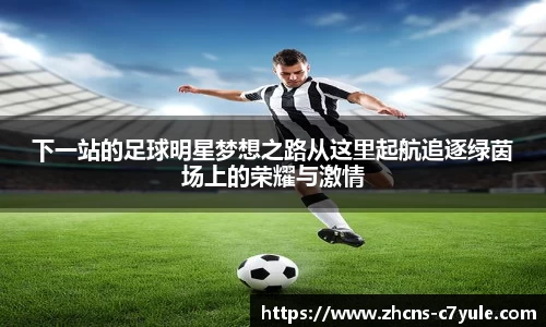 下一站的足球明星梦想之路从这里起航追逐绿茵场上的荣耀与激情