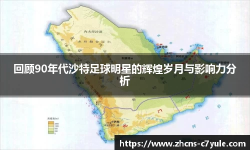 回顾90年代沙特足球明星的辉煌岁月与影响力分析