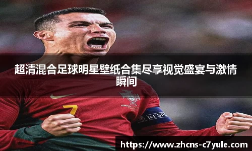 超清混合足球明星壁纸合集尽享视觉盛宴与激情瞬间